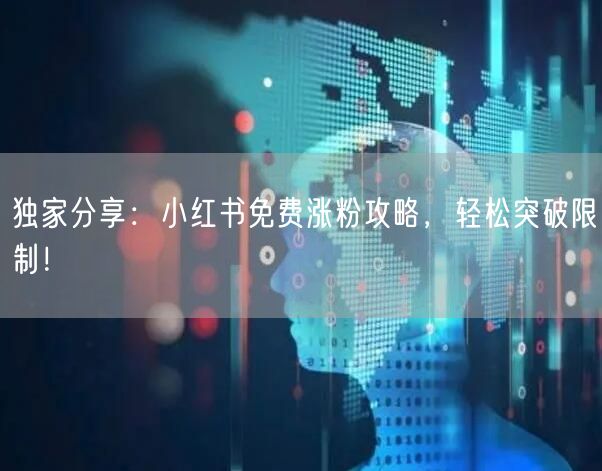 独家分享：小红书免费涨粉攻略，轻松突破限制！