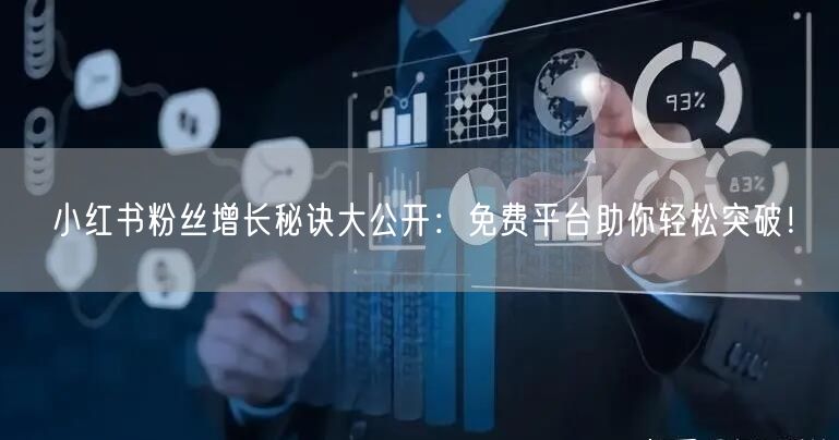 小红书粉丝增长秘诀大公开：免费平台助你轻松突破！
