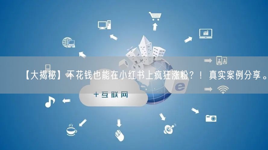 【大揭秘】不花钱也能在小红书上疯狂涨粉？！真实案例分享。