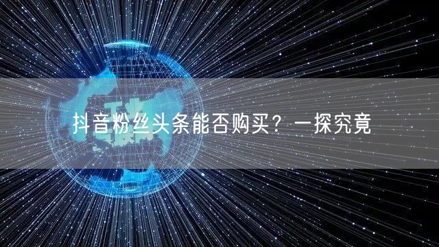 抖音粉丝头条能否购买？一探究竟