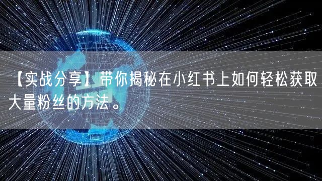 【实战分享】带你揭秘在小红书上如何轻松获取大量粉丝的方法。