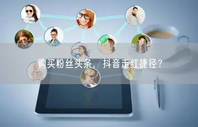 购买粉丝头条，抖音走红捷径？