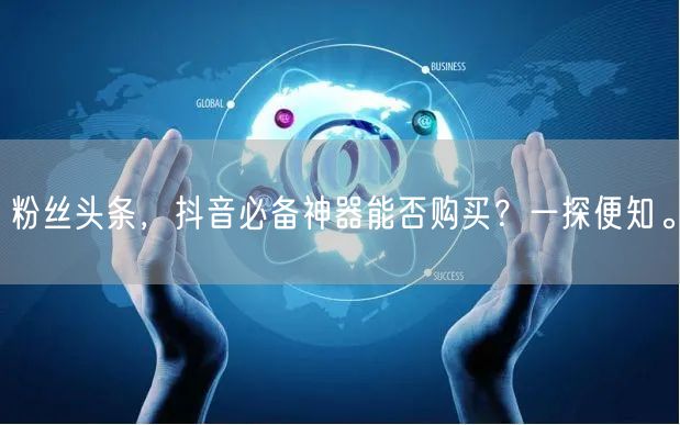 粉丝头条，抖音必备神器能否购买？一探便知。