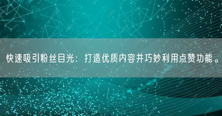 快速吸引粉丝目光：打造优质内容并巧妙利用点赞功能。