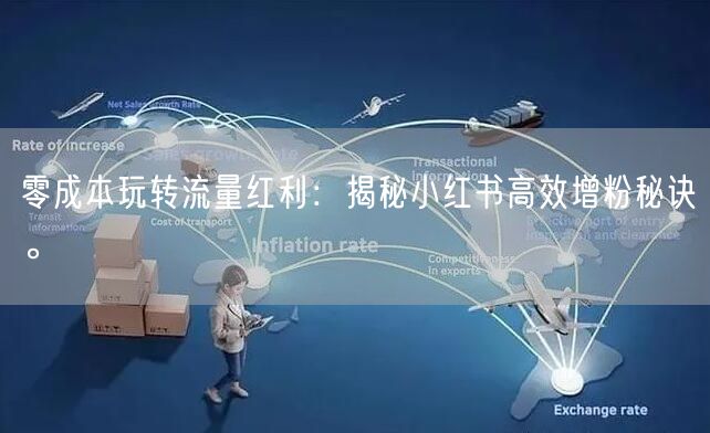 零成本玩转流量红利：揭秘小红书高效增粉秘诀。