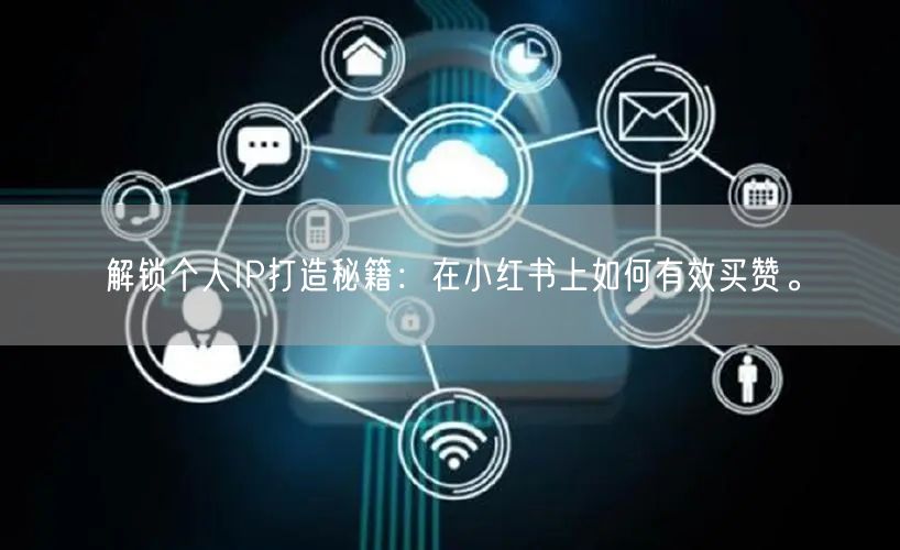 解锁个人IP打造秘籍：在小红书上如何有效买赞。