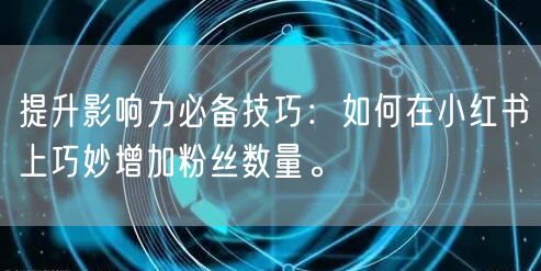 提升影响力必备技巧：如何在小红书上巧妙增加粉丝数量。
