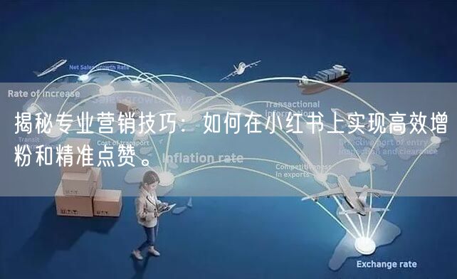 揭秘专业营销技巧：如何在小红书上实现高效增粉和精准点赞。