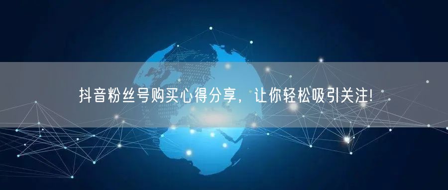 抖音粉丝号购买心得分享，让你轻松吸引关注!