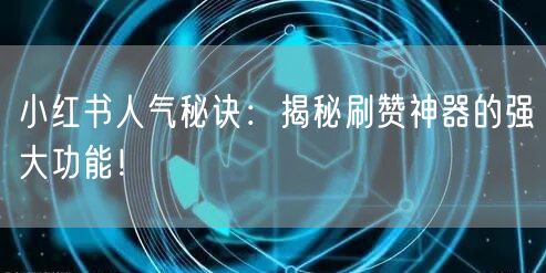 小红书人气秘诀：揭秘刷赞神器的强大功能！