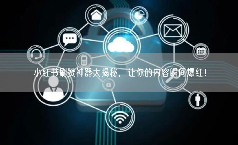 小红书刷赞神器大揭秘，让你的内容瞬间爆红！
