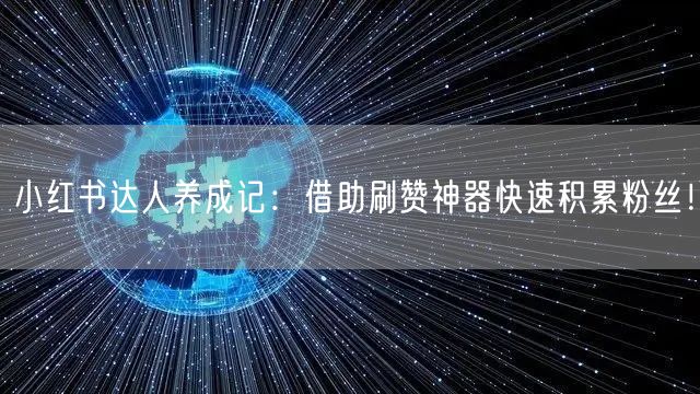 小红书达人养成记：借助刷赞神器快速积累粉丝！