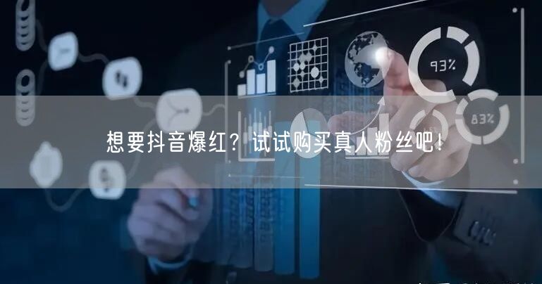 想要抖音爆红？试试购买真人粉丝吧！