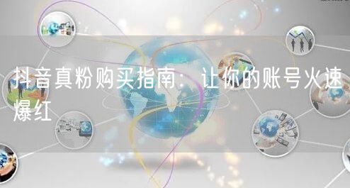 抖音真粉购买指南：让你的账号火速爆红