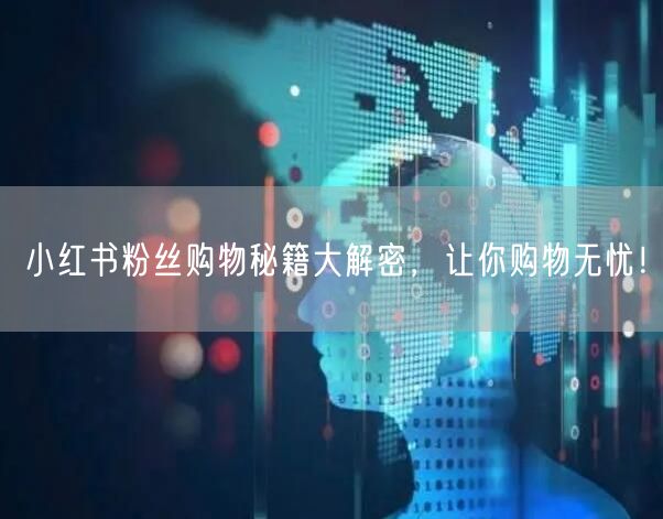 小红书粉丝购物秘籍大解密，让你购物无忧！
