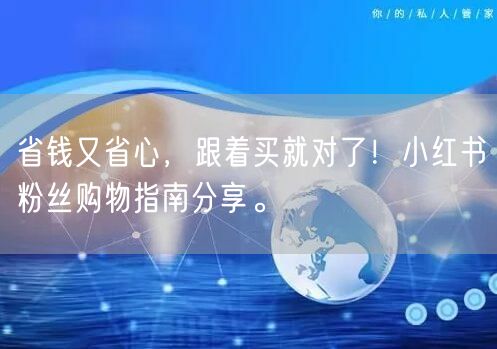 省钱又省心，跟着买就对了！小红书粉丝购物指南分享。