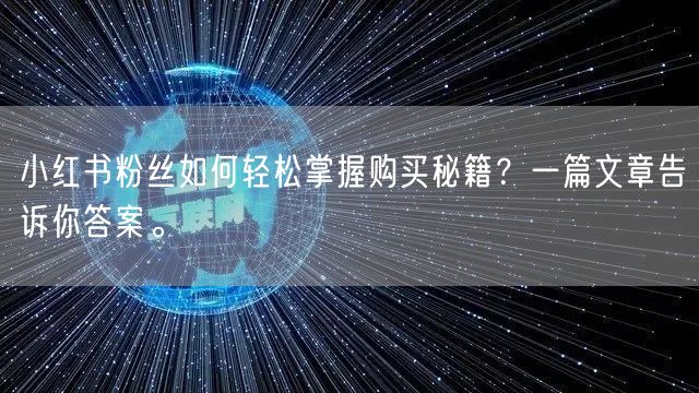 小红书粉丝如何轻松掌握购买秘籍？一篇文章告诉你答案。