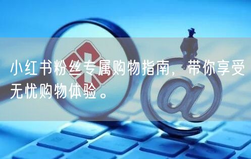 小红书粉丝专属购物指南，带你享受无忧购物体验。