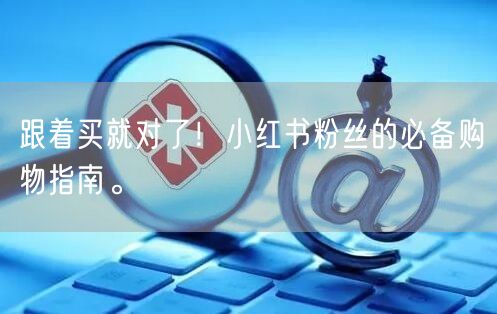 跟着买就对了！小红书粉丝的必备购物指南。