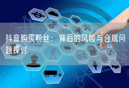 抖音购买粉丝：背后的风险与合规问题探讨