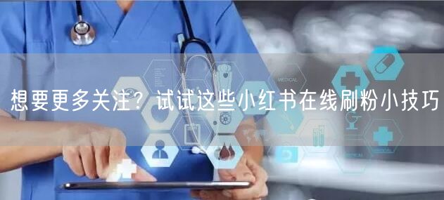想要更多关注？试试这些小红书在线刷粉小技巧
