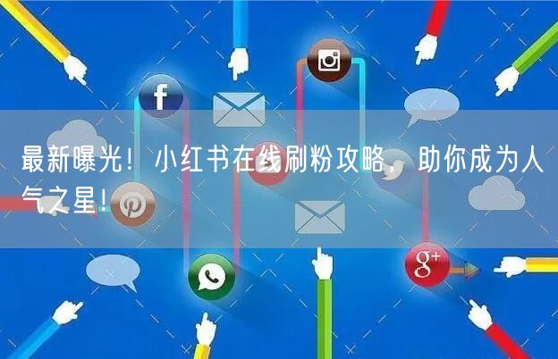 最新曝光！小红书在线刷粉攻略，助你成为人气之星！