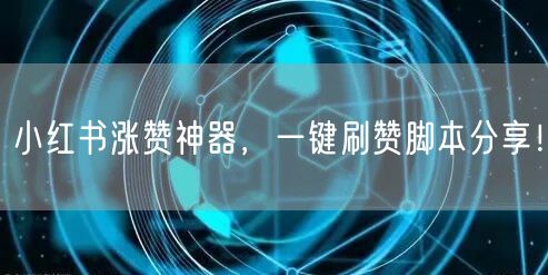 小红书涨赞神器，一键刷赞脚本分享！