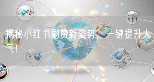 揭秘小红书刷赞新姿势，一键提升人气！
