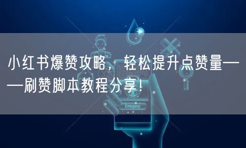 小红书爆赞攻略，轻松提升点赞量——刷赞脚本教程分享！