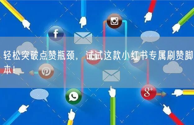 轻松突破点赞瓶颈，试试这款小红书专属刷赞脚本！