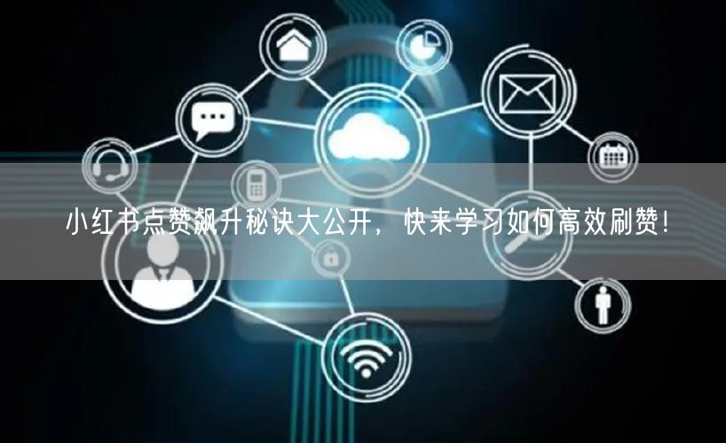 小红书点赞飙升秘诀大公开，快来学习如何高效刷赞！