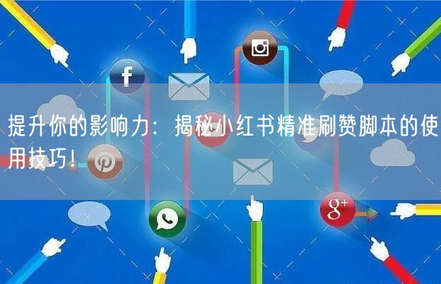 提升你的影响力：揭秘小红书精准刷赞脚本的使用技巧！