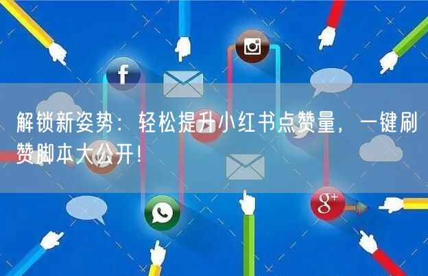 解锁新姿势：轻松提升小红书点赞量，一键刷赞脚本大公开！