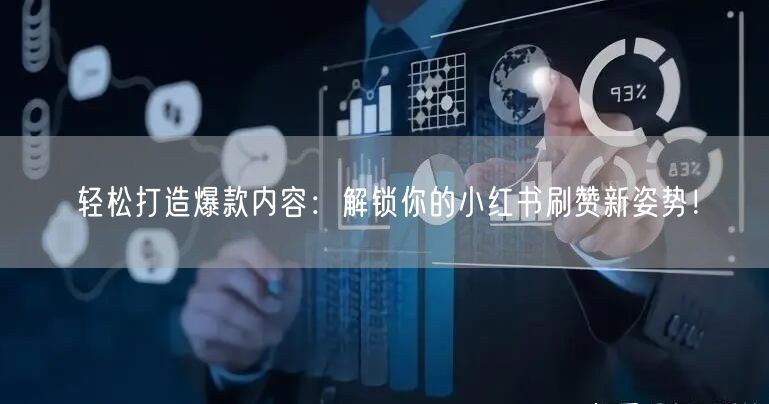 轻松打造爆款内容：解锁你的小红书刷赞新姿势！