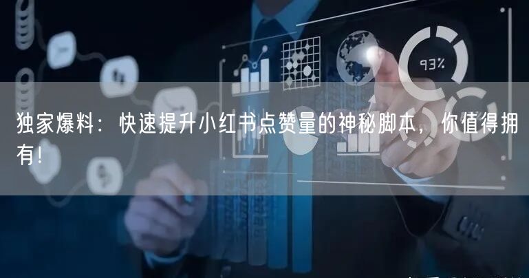 独家爆料：快速提升小红书点赞量的神秘脚本，你值得拥有！
