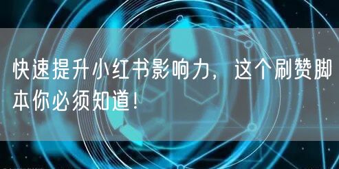 快速提升小红书影响力，这个刷赞脚本你必须知道！