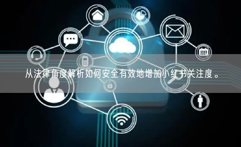 从法律角度解析如何安全有效地增加小红书关注度。