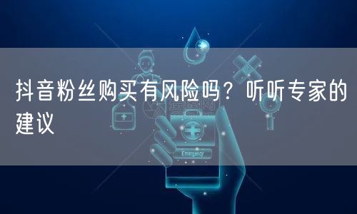 抖音粉丝购买有风险吗？听听专家的建议