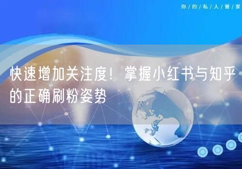 快速增加关注度！掌握小红书与知乎的正确刷粉姿势