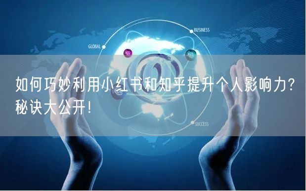 如何巧妙利用小红书和知乎提升个人影响力？秘诀大公开！