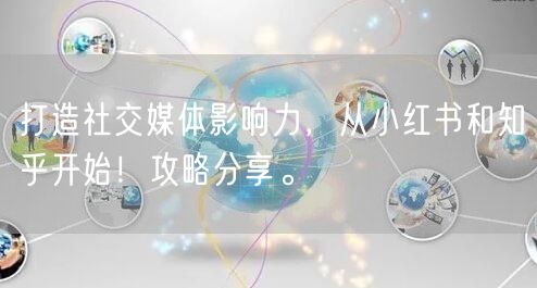 打造社交媒体影响力，从小红书和知乎开始！攻略分享。