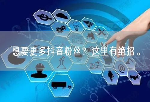 想要更多抖音粉丝？这里有绝招。