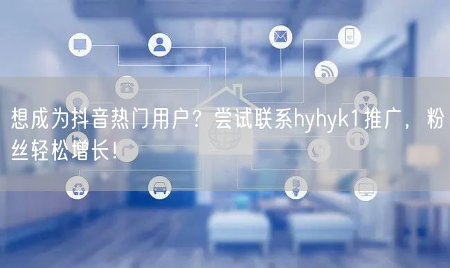 想成为抖音热门用户？尝试联系hyhyk1推广，粉丝轻松增长！