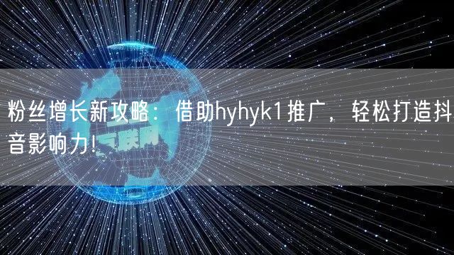 粉丝增长新攻略：借助hyhyk1推广，轻松打造抖音影响力！