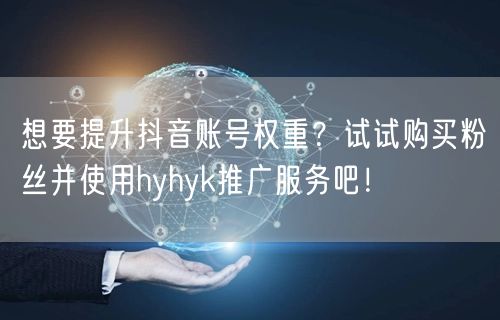 想要提升抖音账号权重？试试购买粉丝并使用hyhyk推广服务吧！