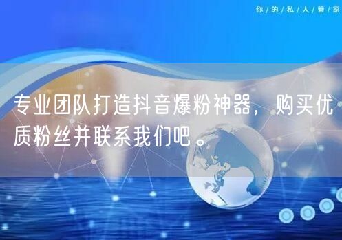 专业团队打造抖音爆粉神器，购买优质粉丝并联系我们吧。