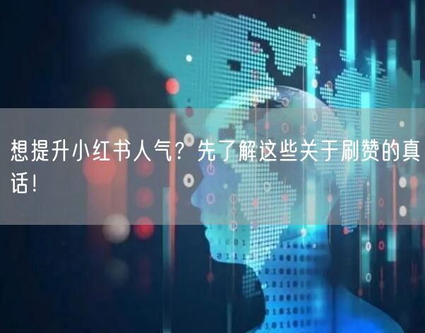 想提升小红书人气？先了解这些关于刷赞的真话！