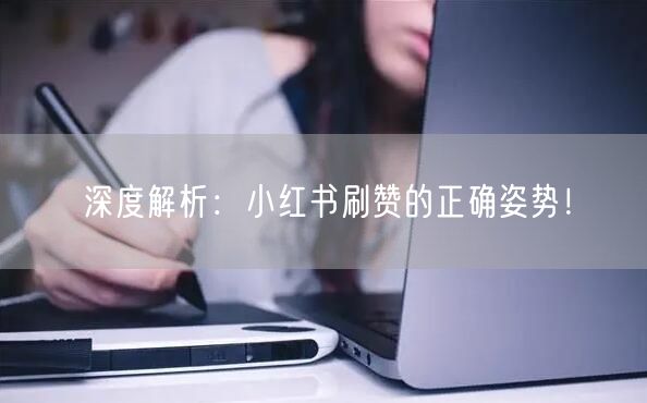 深度解析：小红书刷赞的正确姿势！