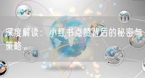 深度解读：小红书点赞背后的秘密与策略。