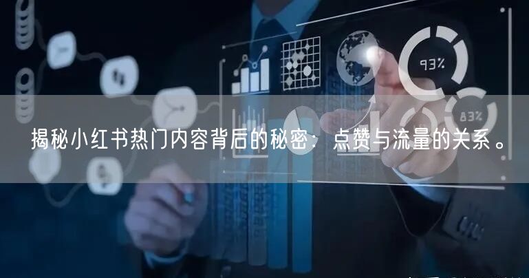揭秘小红书热门内容背后的秘密：点赞与流量的关系。